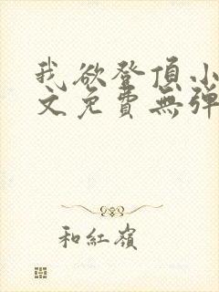 我欲登顶小说全文免费无弹窗阅读