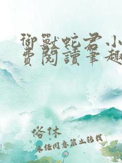 御兽蛇君小说免费阅读笔趣阁