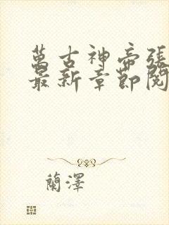 万古神帝张若尘最新章节阅