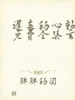 迟来的心动短剧免费全集玄天影视