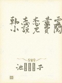 韩志杰黄雪曼的小说免费阅读全文