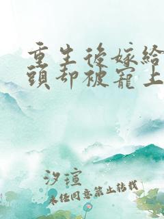 重生后嫁给死对头却被宠上天短剧