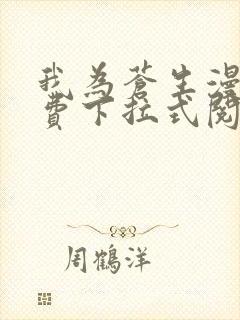 我为苍生漫画免费下拉式阅读