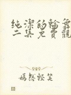 纯洁的轮舞曲第二集免费观看