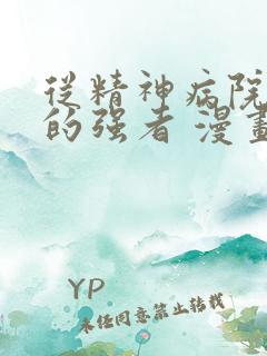 从精神病院走出的强者 漫画免费阅读