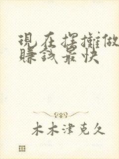 现在摆摊做什么赚钱最快