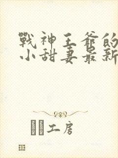 战神王爷的哭包小甜妻最新章节免费阅读