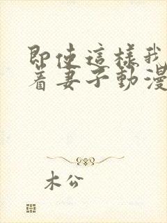 即使这样我还爱着妻子动漫