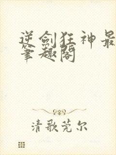 逆剑狂神最新章笔趣阁