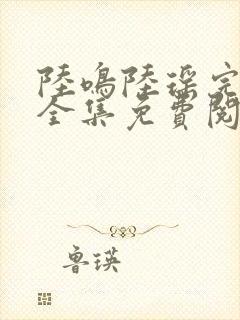 陆鸣陆瑶完整版全集免费阅读