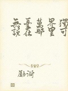 无忧万界独尊小说在哪里可以看