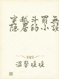 穿越斗罗无敌却隐居的小说