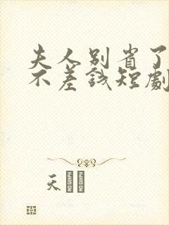 夫人别省了邱总不差钱短剧免费观看