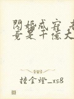 闪婚成宠 老公竟是千亿大佬免费阅读