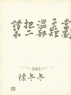 错把温柔当情深第二部短剧