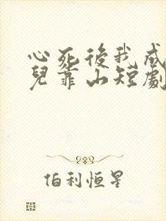 心死后我成了女儿靠山短剧大结局