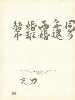 结婚两年同居一年离婚退多少彩礼