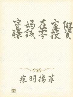 宝妈在家做什么赚钱零投资