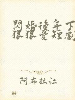 闪婚后年下总裁狠狠爱短剧全集免费看