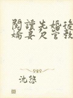 阅读先婚后爱:娇妻欠管教小说