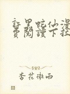 许黑蛇仙漫画免费阅读下拉式