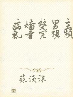 病娇双男主一口气看完视频