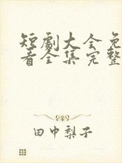 短剧大全免费观看全集完整版