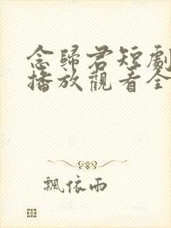 念归君短剧免费播放观看全部