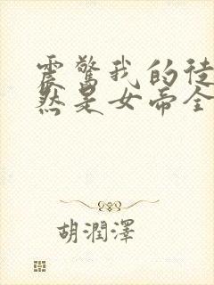 震惊我的徒弟居然是女帝全本