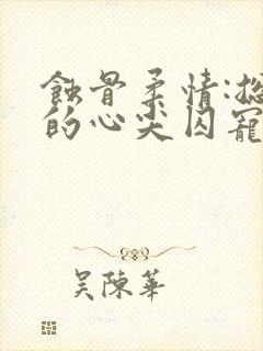 蚀骨柔情:总裁的心尖囚宠