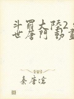 斗罗大陆2 绝世唐门 动画