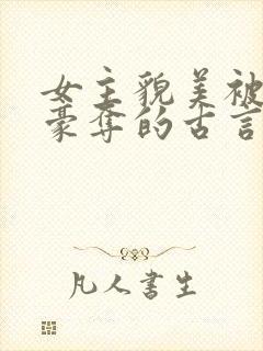 女主貌美被强取豪夺的古言