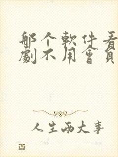 那个软件看电视剧不用会员免费