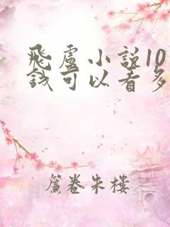 飞卢小说10块钱可以看多少章节