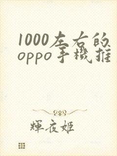 1000左右的oppo手机推荐哪个比较好