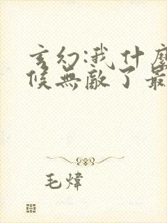 玄幻:我什么时候无敌了最新章节列表