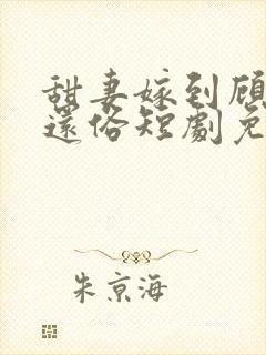 甜妻嫁到顾少快还俗短剧免费观看