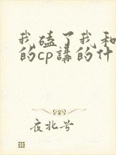 我磕了我和对家的cp讲的什么