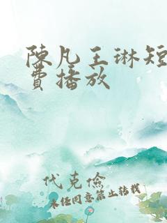 陈凡王琳短剧免费播放