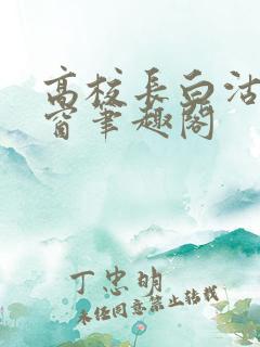 高校长白沽无弹窗笔趣阁