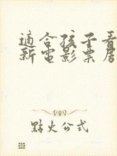 适合孩子看的最新电影票房排行榜