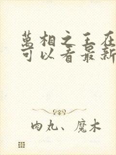 万相之王在哪里可以看最新章节