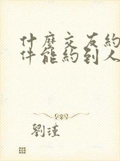 什么交友约会软件能约到人