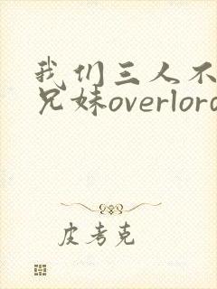我们三人不是亲兄妹overlord番剧