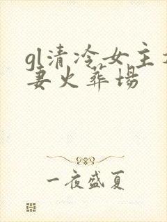 gl清冷女主追妻火葬场