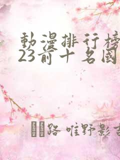 动漫排行榜2023前十名国漫