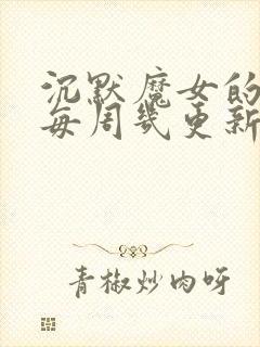 沉默魔女的秘密每周几更新