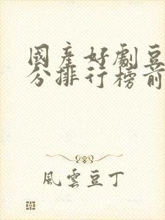 国产好剧豆瓣评分排行榜前十名