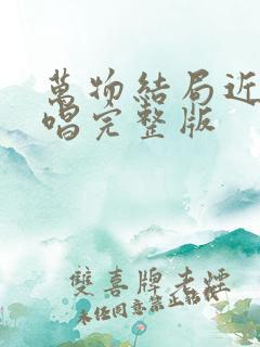 万物结局近了原唱完整版