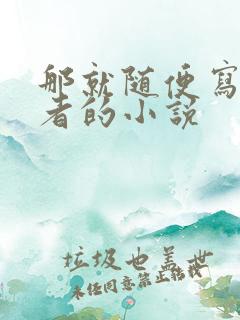 那就随便写写作者的小说